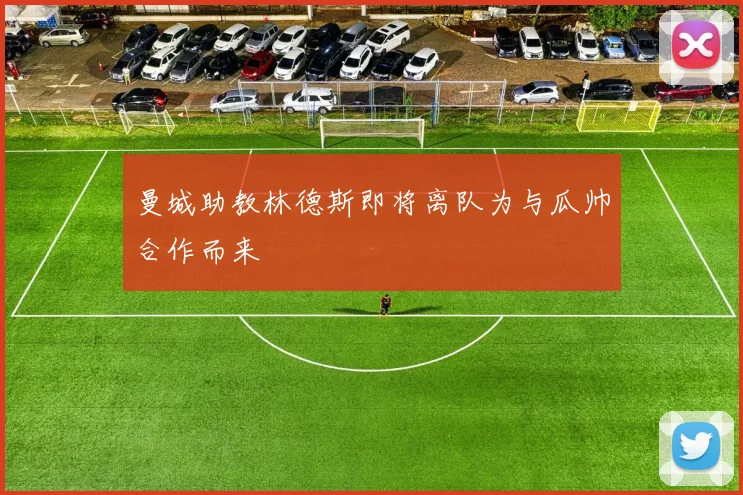 曼城助教林德斯即将离队为与瓜帅合作而来