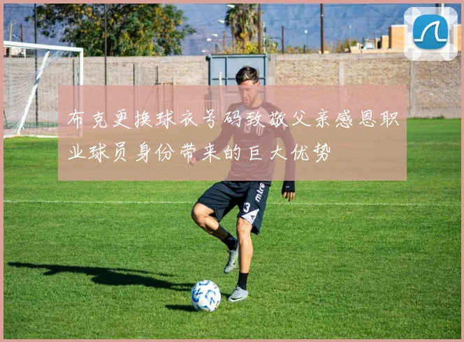 布克更换球衣号码致敬父亲感恩职业球员身份带来的巨大优势