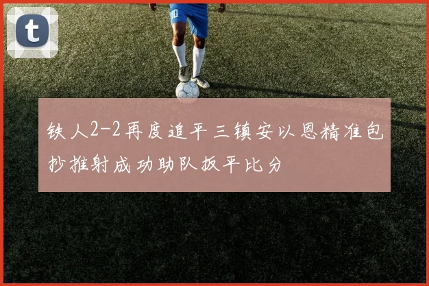 铁人2-2再度追平三镇安以恩精准包抄推射成功助队扳平比分