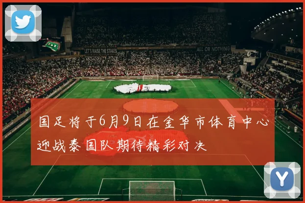 国足将于6月9日在金华市体育中心迎战泰国队期待精彩对决