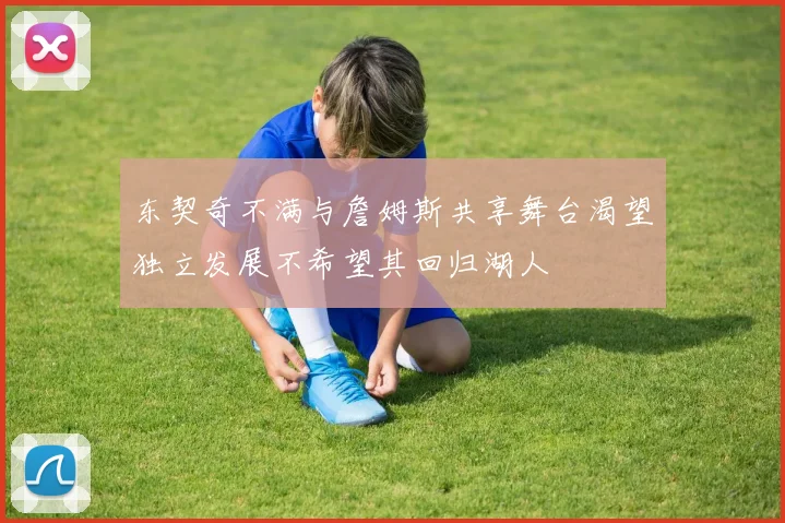 东契奇不满与詹姆斯共享舞台渴望独立发展不希望其回归湖人