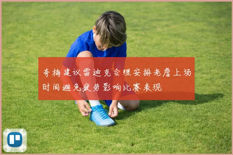夸梅建议雷迪克合理安排老詹上场时间避免疲劳影响比赛表现